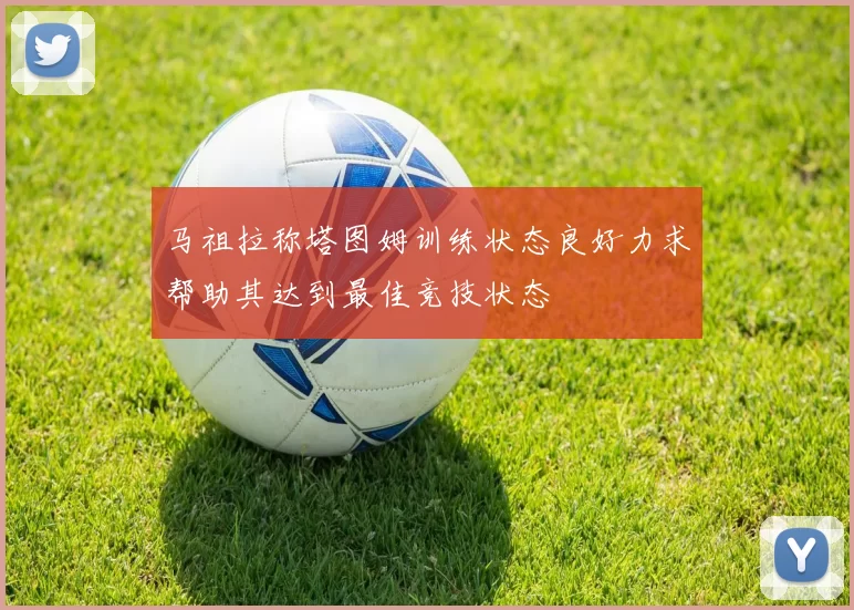 马祖拉称塔图姆训练状态良好力求帮助其达到最佳竞技状态