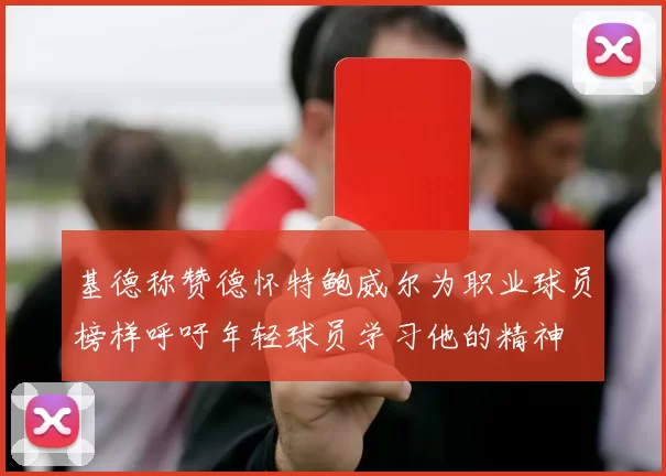 基德称赞德怀特鲍威尔为职业球员榜样呼吁年轻球员学习他的精神