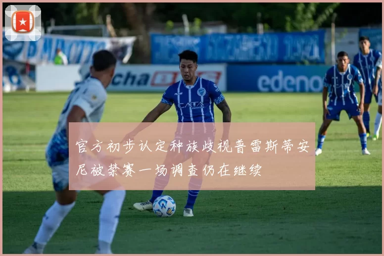 官方初步认定种族歧视普雷斯蒂安尼被禁赛一场调查仍在继续