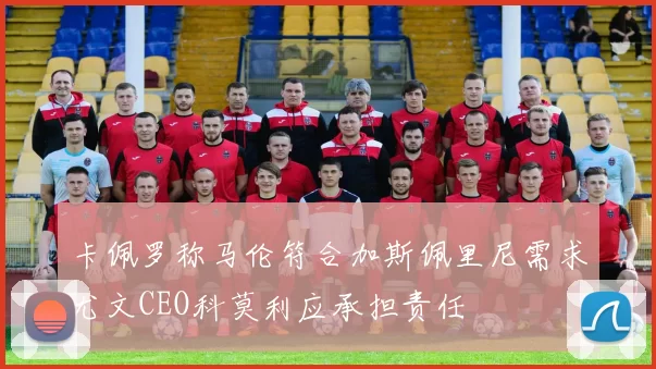 卡佩罗称马伦符合加斯佩里尼需求尤文CEO科莫利应承担责任