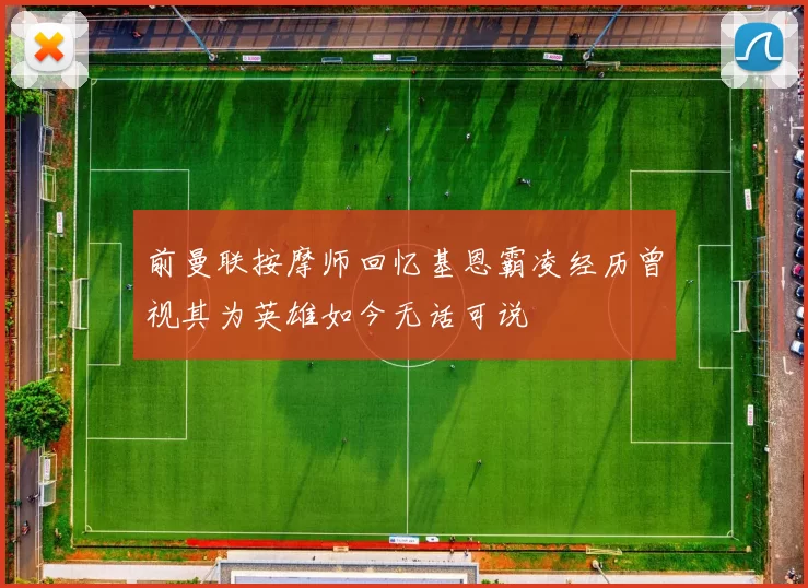 前曼联按摩师回忆基恩霸凌经历曾视其为英雄如今无话可说