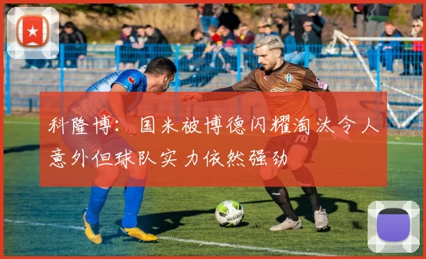 科隆博：国米被博德闪耀淘汰令人意外但球队实力依然强劲