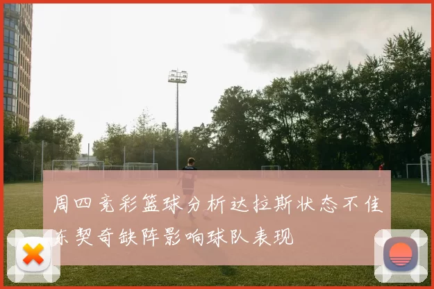 周四竞彩篮球分析达拉斯状态不佳东契奇缺阵影响球队表现
