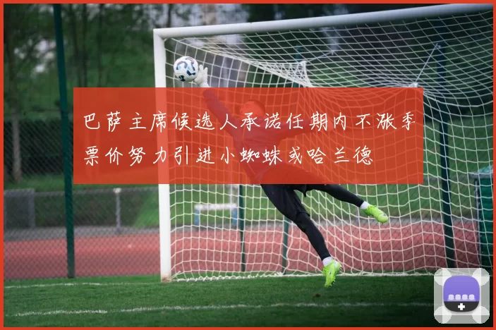 巴萨主席候选人承诺任期内不涨季票价努力引进小蜘蛛或哈兰德